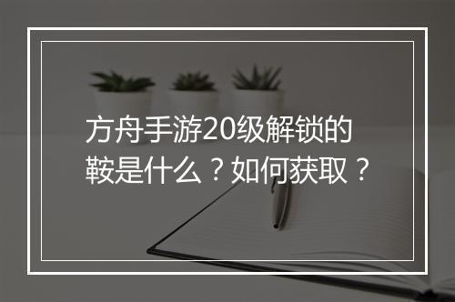 方舟手游20级解锁的鞍是什么？如何获取？