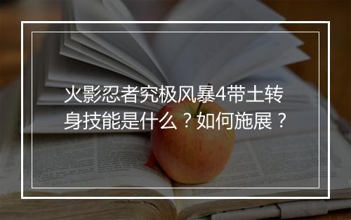 火影忍者究极风暴4带土转身技能是什么？如何施展？