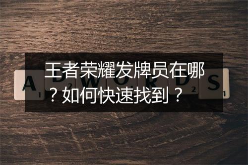 王者荣耀发牌员在哪？如何快速找到？