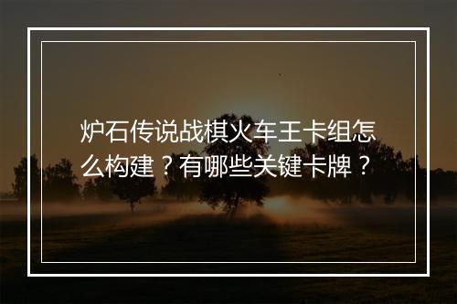 炉石传说战棋火车王卡组怎么构建？有哪些关键卡牌？