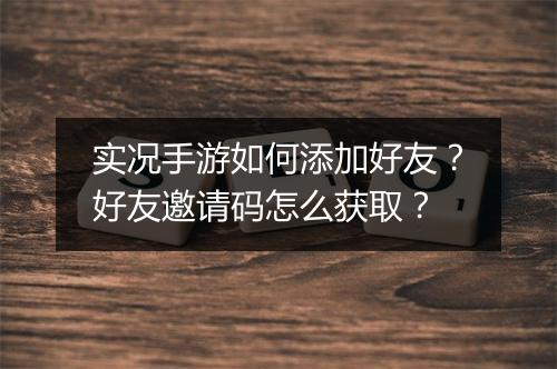 实况手游如何添加好友？好友邀请码怎么获取？