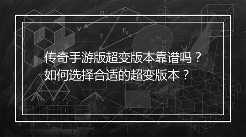 传奇手游版超变版本靠谱吗？如何选择合适的超变版本？