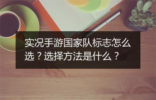 实况手游国家队标志怎么选?选择方法是什么?
