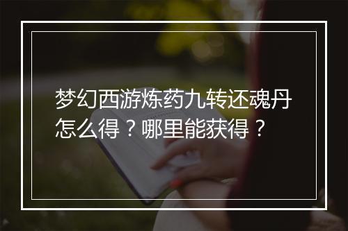 梦幻西游炼药九转还魂丹怎么得？哪里能获得？