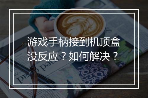 游戏手柄接到机顶盒没反应？如何解决？