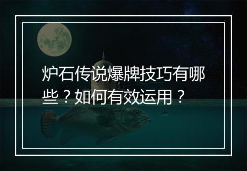炉石传说爆牌技巧有哪些？如何有效运用？