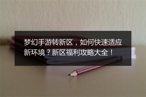 梦幻手游转新区，如何快速适应新环境？新区福利攻略大全！