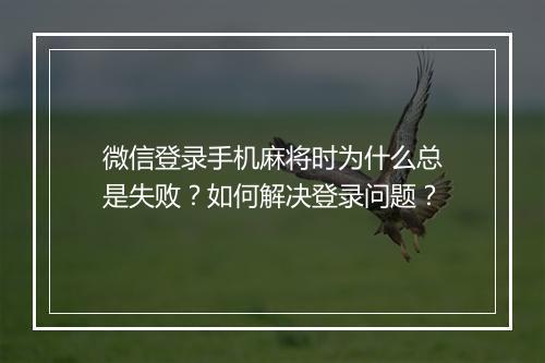 微信登录手机麻将时为什么总是失败？如何解决登录问题？