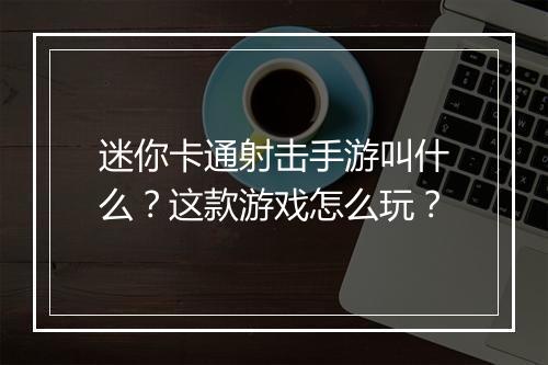 迷你卡通射击手游叫什么？这款游戏怎么玩？