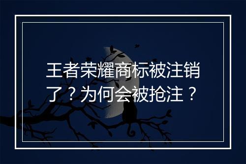 王者荣耀商标被注销了?为何会被抢注?