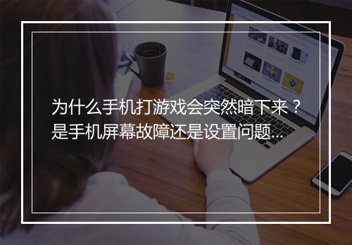 为什么手机打游戏会突然暗下来？是手机屏幕故障还是设置问题？