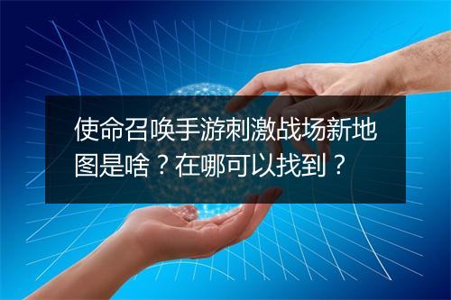 使命召唤手游刺激战场新地图是啥？在哪可以找到？