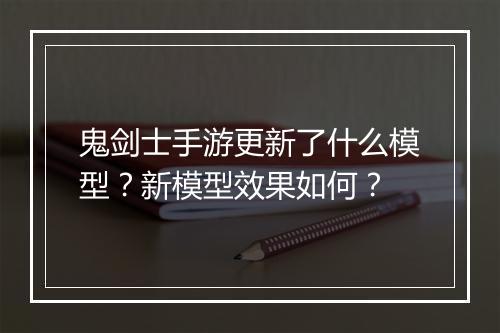 鬼剑士手游更新了什么模型？新模型效果如何？