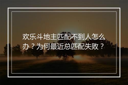 欢乐斗地主匹配不到人怎么办？为何最近总匹配失败？