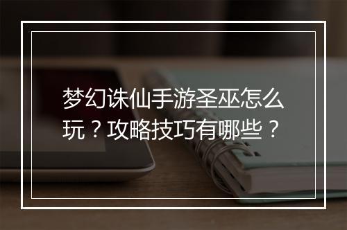 梦幻诛仙手游圣巫怎么玩？攻略技巧有哪些？