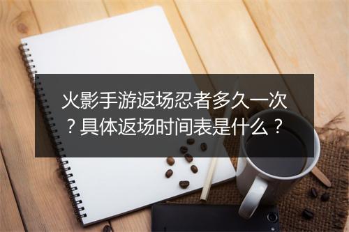 火影手游返场忍者多久一次？具体返场时间表是什么？