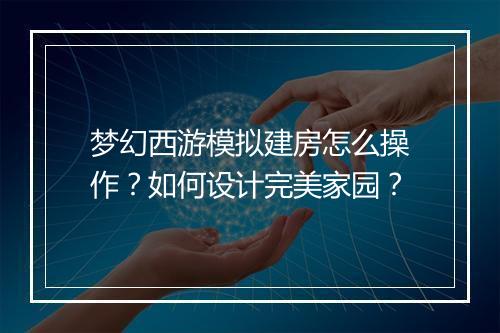 梦幻西游模拟建房怎么操作？如何设计完美家园？