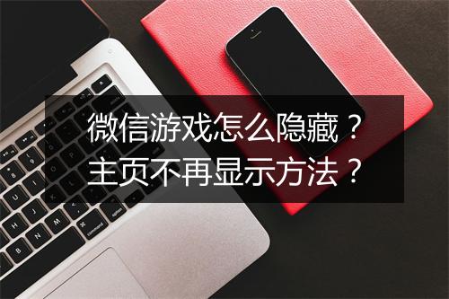 微信游戏怎么隐藏？主页不再显示方法？