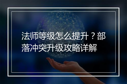法师等级怎么提升？部落冲突升级攻略详解