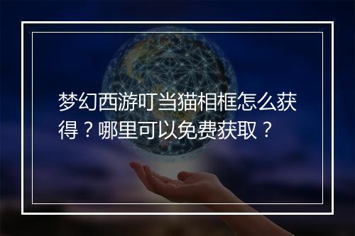 梦幻西游叮当猫相框怎么获得？哪里可以免费获取？