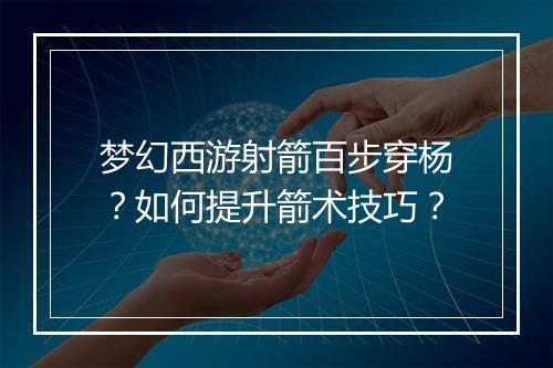 梦幻西游射箭百步穿杨？如何提升箭术技巧？