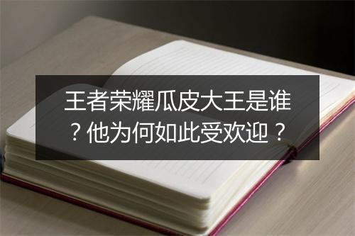 王者荣耀瓜皮大王是谁？他为何如此受欢迎？