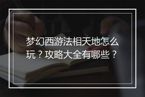 梦幻西游法相天地怎么玩？攻略大全有哪些？