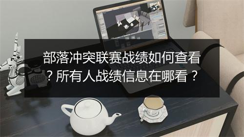 部落冲突联赛战绩如何查看？所有人战绩信息在哪看？