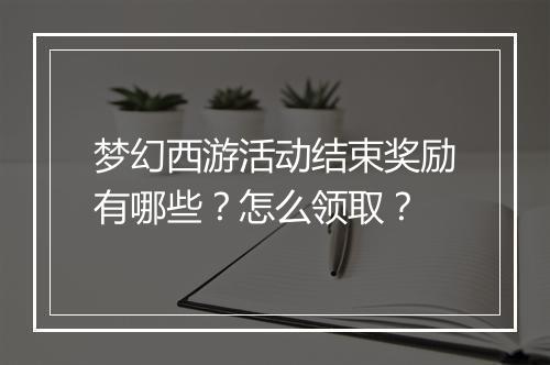 梦幻西游活动结束奖励有哪些？怎么领取？