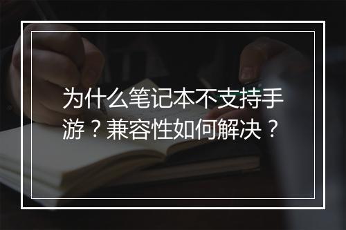 为什么笔记本不支持手游？兼容性如何解决？