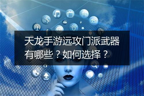 天龙手游远攻门派武器有哪些？如何选择？