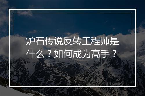 炉石传说反转工程师是什么？如何成为高手？