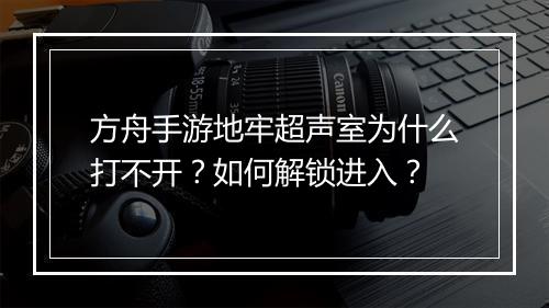 方舟手游地牢超声室为什么打不开？如何解锁进入？