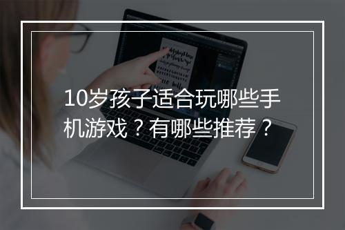 10岁孩子适合玩哪些手机游戏？有哪些推荐？