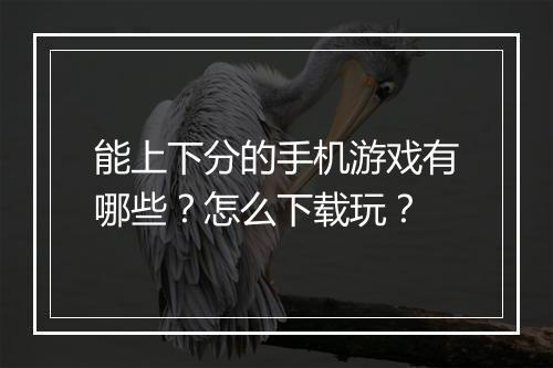 能上下分的手机游戏有哪些？怎么下载玩？