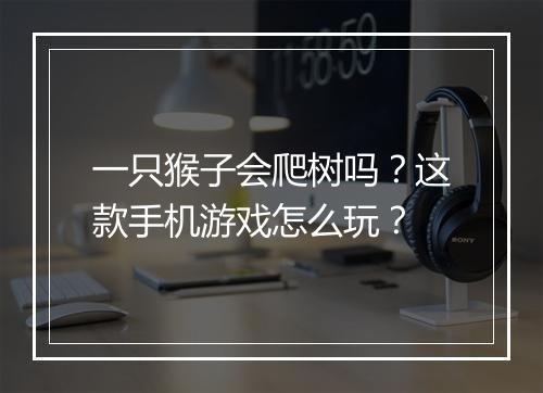 一只猴子会爬树吗？这款手机游戏怎么玩？