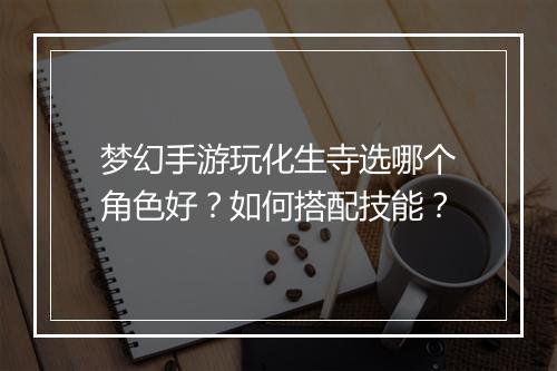 梦幻手游玩化生寺选哪个角色好？如何搭配技能？