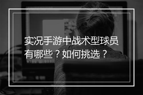 实况手游中战术型球员有哪些？如何挑选？