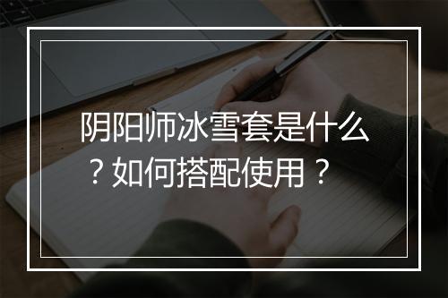 阴阳师冰雪套是什么？如何搭配使用？