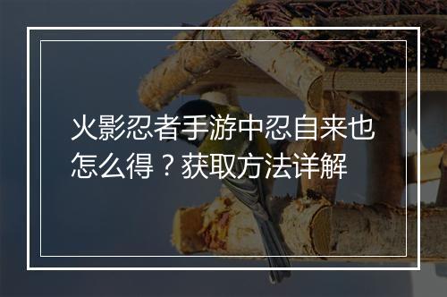 火影忍者手游中忍自来也怎么得？获取方法详解