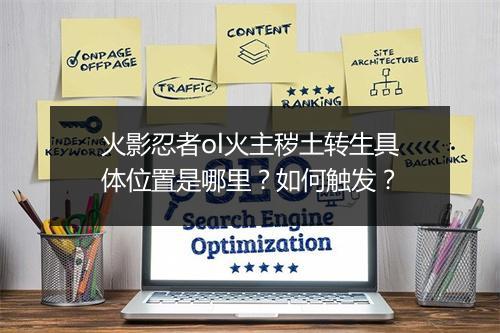 火影忍者ol火主秽土转生具体位置是哪里？如何触发？