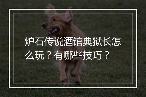 炉石传说酒馆典狱长怎么玩？有哪些技巧？