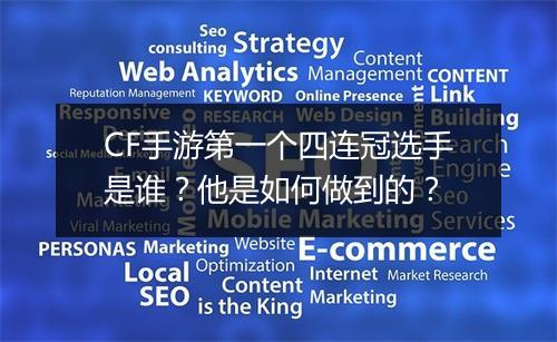 CF手游第一个四连冠选手是谁？他是如何做到的？