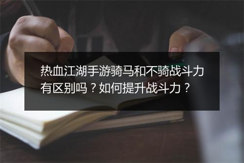 热血江湖手游骑马和不骑战斗力有区别吗？如何提升战斗力？