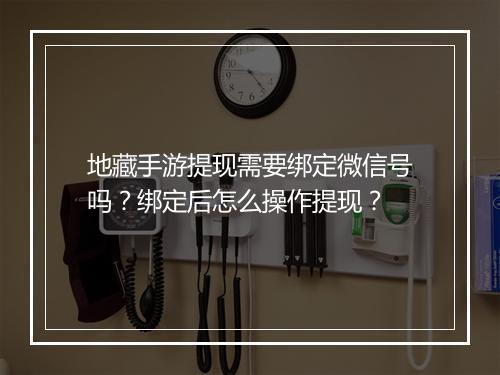 地藏手游提现需要绑定微信号吗？绑定后怎么操作提现？