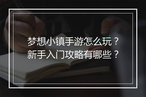 梦想小镇手游怎么玩？新手入门攻略有哪些？