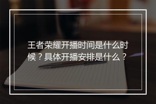 王者荣耀开播时间是什么时候？具体开播安排是什么？