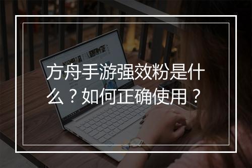 方舟手游强效粉是什么？如何正确使用？