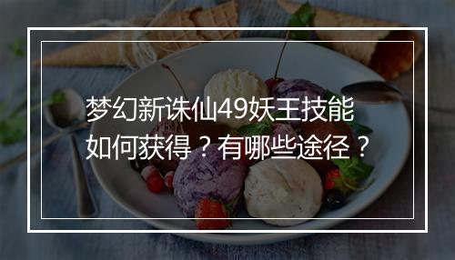 梦幻新诛仙49妖王技能如何获得？有哪些途径？