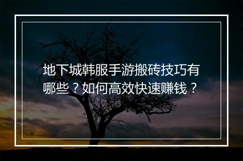 地下城韩服手游搬砖技巧有哪些？如何高效快速赚钱？